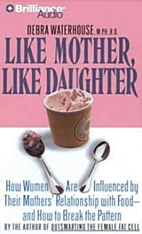 Like Mother, Like Daughter: How Women Are Influenced by Their Mothers Relationship with Food - And How to Break the Pattern (MP3 CD)