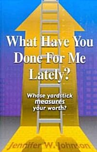 What Have You Done for Me Lately?: Whose Yardstick Measures Your Worth? (Paperback)