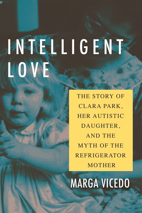 Intelligent Love: The Story of Clara Park, Her Autistic Daughter, and the Myth of the Refrigerator Mother (Hardcover)
