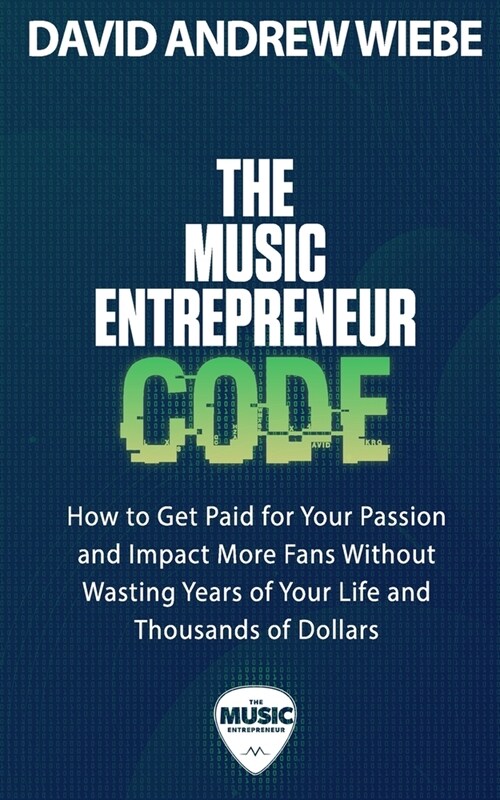 The Music Entrepreneur Code: How to Get Paid for Your Passion and Impact More Fans Without Wasting Years of Your Life and Thousands of Dollars (Paperback)