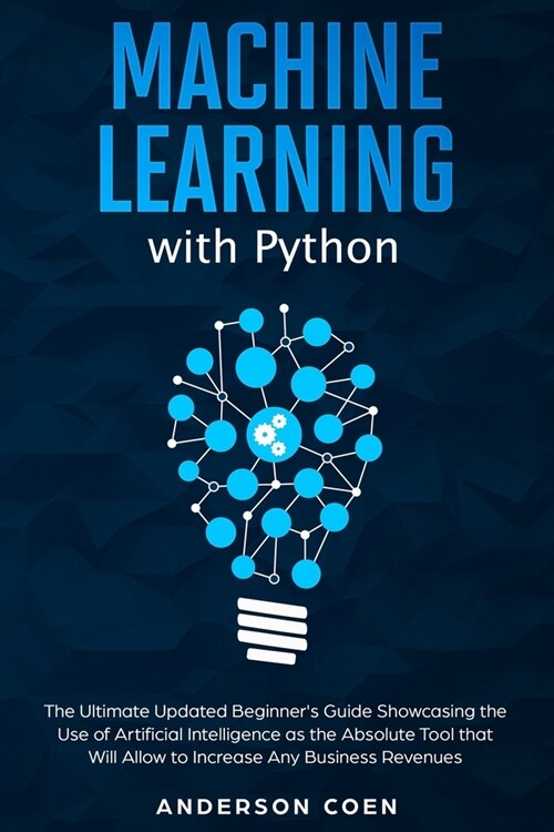 Machine Learning with Python: The Ultimate Updated Beginners Guide Showcasing the Use of Artificial Intelligence as the Absolute Tool To Increase A (Paperback)