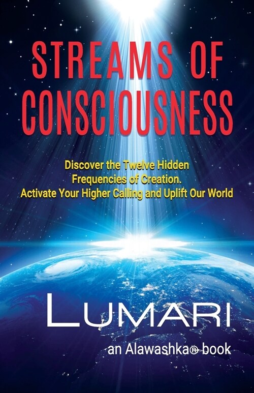 Streams Of Consciousness: Discover the Twelve Hidden Frequencies of Creation. Activate Your Higher Calling and Uplift Our World. (Paperback)