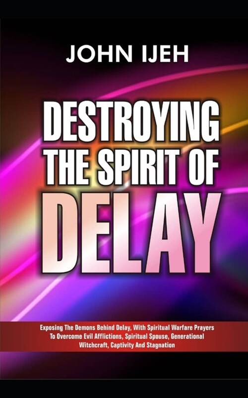 Destroying the Spirit of Delay: Exposing the Demons behind Delay with Spiritual Warfare Prayers to Overcome Evil Afflictions, Spiritual Spouse, Genera (Paperback)