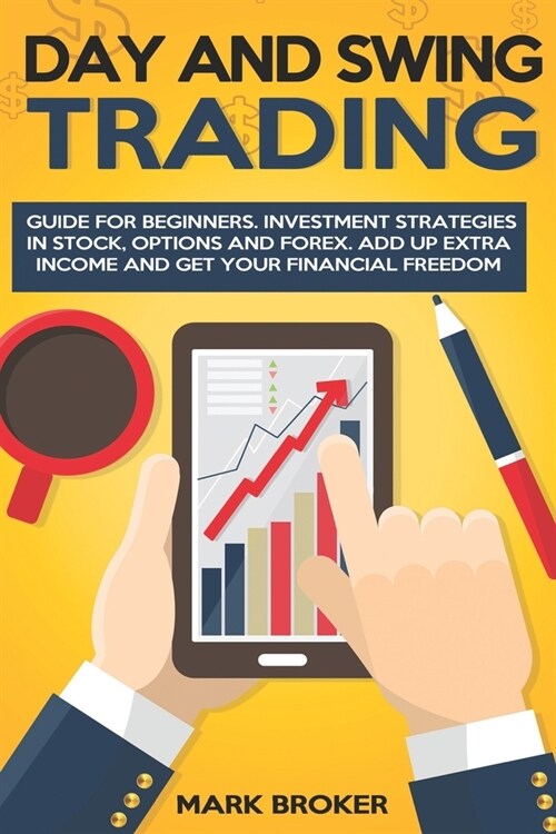 Day and Swing Trading: Guide for Beginners. Investment Strategies in Stock, Options, and Forex. Add up Extra Income and get your Financial Fr (Paperback)