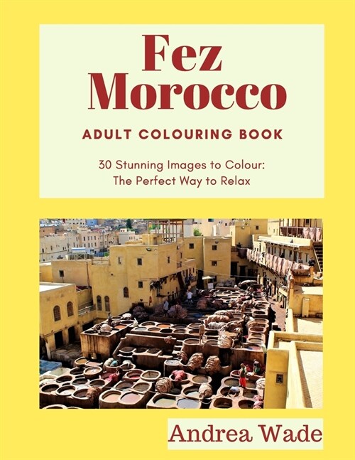 Fez, Morocco Adult Colouring Book: 30 Stunning Images to Colour: The Perfect Way to Relax (Paperback)