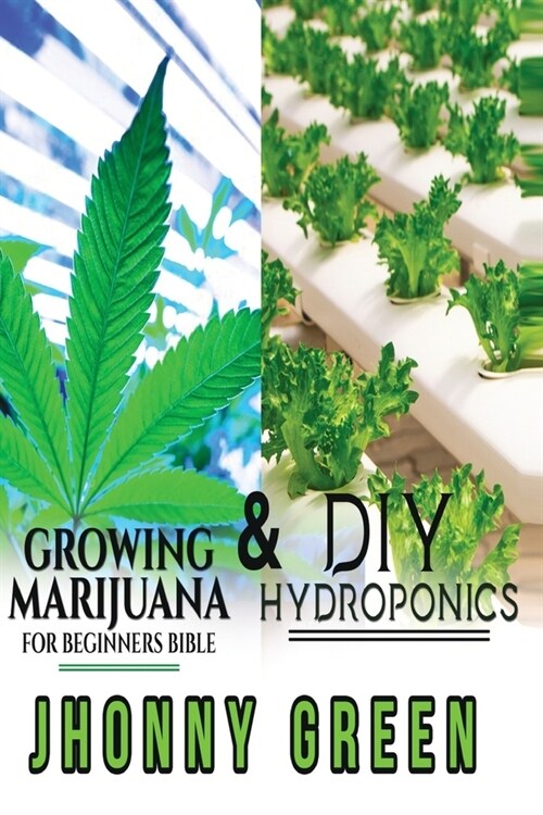 DIY Hydroponics and Growing Marijuana for Beginners Bible: 2-in-1: the best secrets that no one reveals to you about growing marijuana (indoor/outdoor (Paperback)