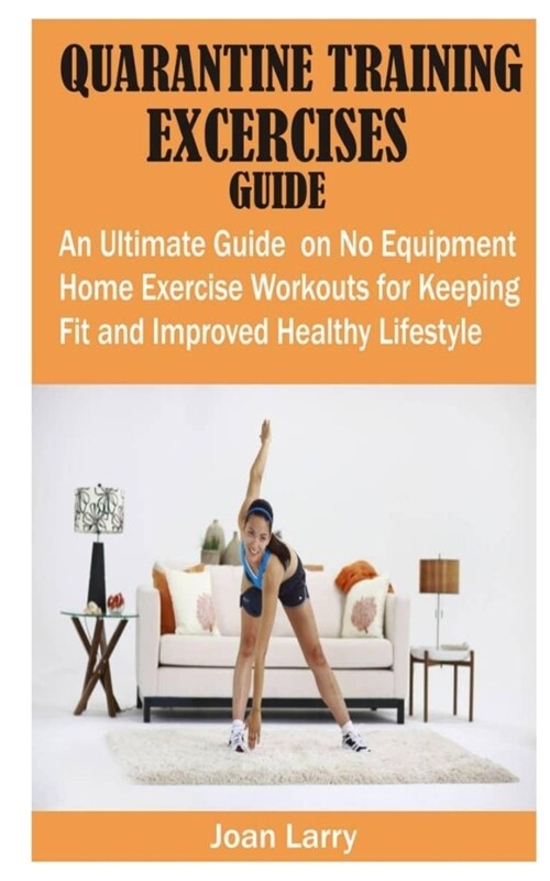Quarantine Training Exercises Guide: An Ultimate Guide on No Equipment Home Exercise Workouts for Keeping Fit and Improved Healthy Lifestyle (Paperback)