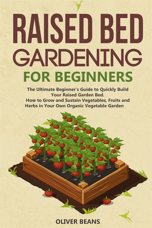 Raised Bed Gardening for Beginners: The Ultimate Beginners Guide to Build Your Raised Garden Bed. How to Grow and Sustain Vegetables, Fruits and Herb (Paperback)