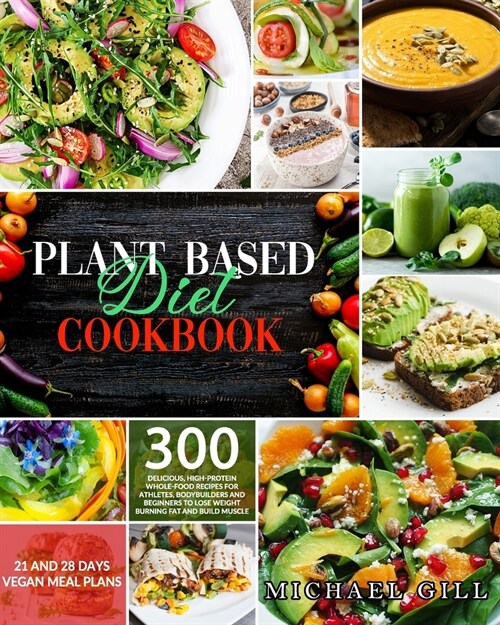 Plant Based Diet Cookbook: 300 Delicious, High-Protein Whole Food Recipes for Athletes, Bodybuilders and Beginners to Lose Weight Burning Fat and (Paperback)