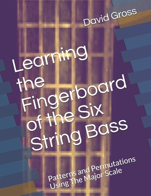 Learning the Fingerboard of the Six String Bass: Patterns and Permutations Using The Major Scale (Paperback)