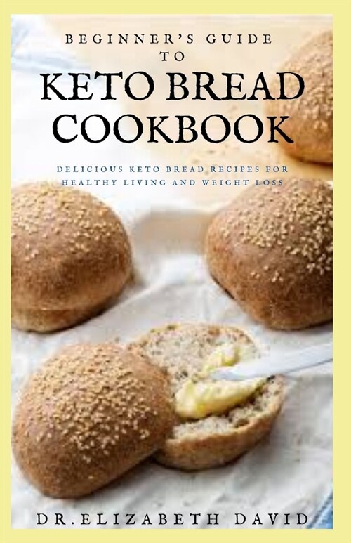 Beginners Guide to Keto Bread Cookbook: Delicious Keto Bread Recipes For Healthy Living and Weight Loss (Paperback)