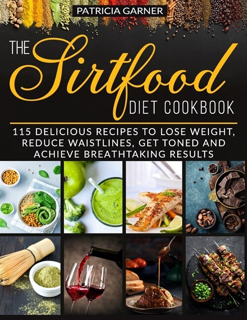 The Sirtfood Diet Cookbook: 115 Delicious Recipes to Lose Weight, Reduce Waistlines, Gain Muscles and Achieve Breathtaking Results (Paperback)