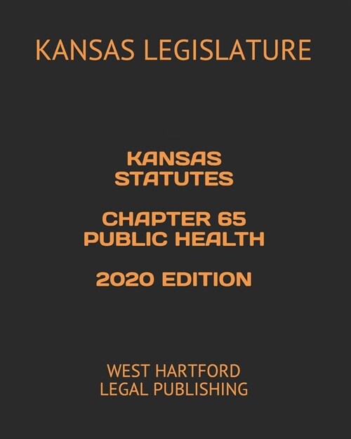 Kansas Statutes Chapter 65 Public Health 2020 Edition: West Hartford Legal Publishing (Paperback)