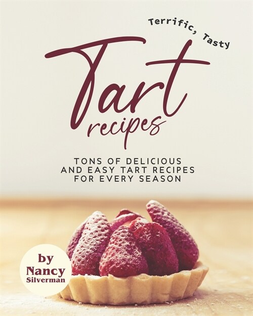 Terrific, Tasty Tart Recipes: Tons of Delicious and Easy Tart Recipes for Every Season (Paperback)