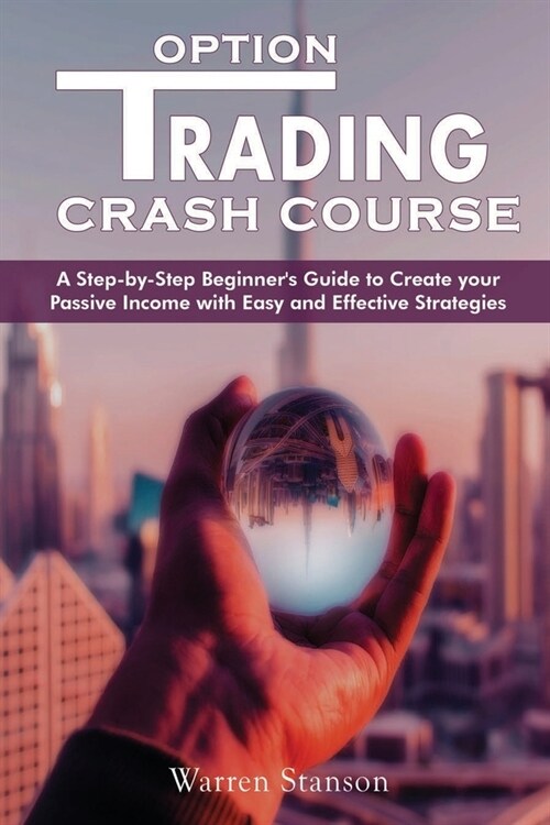 Option Trading Crash Course: A Step-by-Step Beginners Guide To Creating Your Passive Income With Easy And Effective Strategies (Paperback)