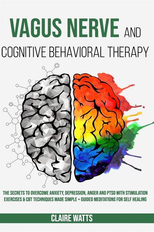 Vagus Nerve and Cognitive Behavioral Therapy: The Secrets to Overcome Anxiety, Depression, Anger and PTSD with Stimulation Exercises & CBT Techniques (Paperback)