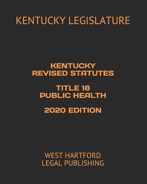 Kentucky Revised Statutes Title 18 Public Health 2020 Edition: West Hartford Legal Publishing (Paperback)