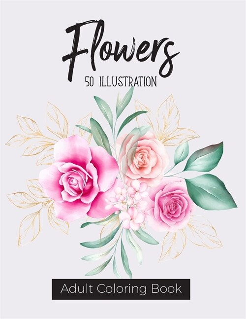 Flowers Coloring Book: An Adult Coloring Book with Flower Collection, Bouquets, Wreaths, Swirls, Floral, Patterns, Decorations, Inspirational (Paperback)