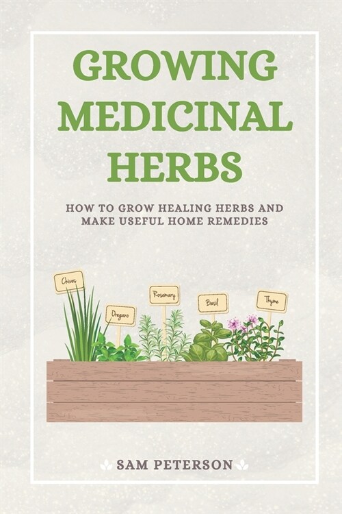 Growing Medicinal Herbs: How to Grow Healing Herbs and Make Useful Home Remedies (Paperback)