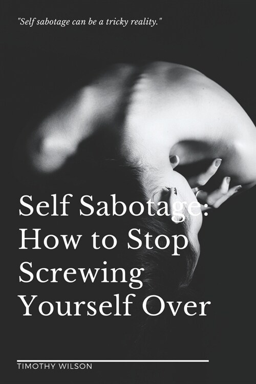 Self Sabotage: How to Stop Screwing Yourself Over (Paperback)