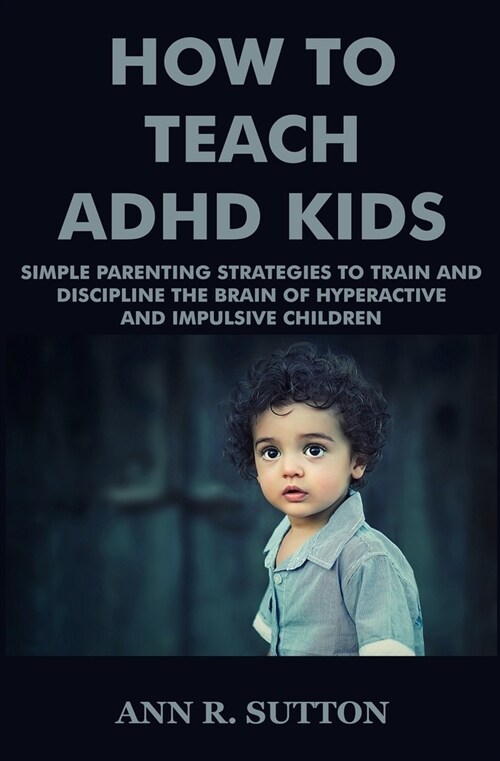 How To Teach ADHD Kids: Simple Parenting Strategies to Train and Discipline The Brain of Hyperactive and Impulsive Children (Paperback)