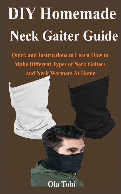 DIY Homemade Neck Gaiter Face Mask Guide: Quick and Easy Instructions to Learn How to Make Different Types of Neck Gaiters and Neck Warmers At Home (Paperback)