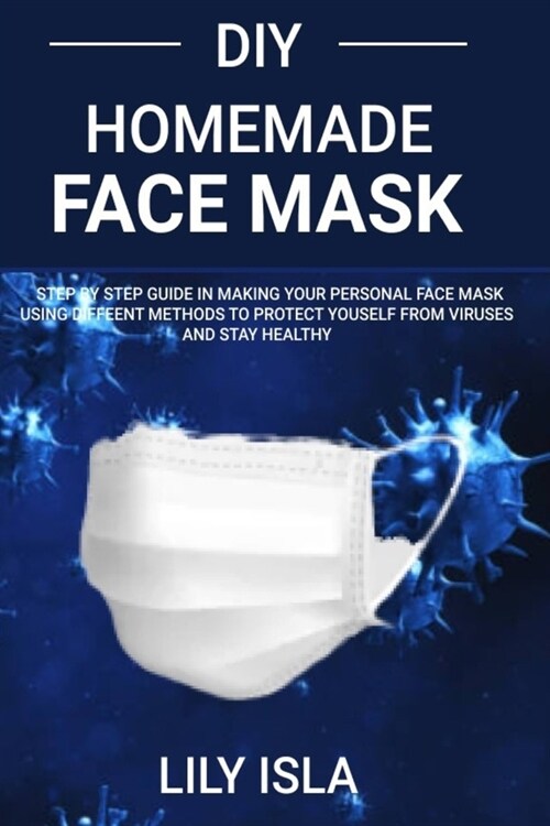 DIY Homemade face mask: step by step guide in making your personal face mask using different methods to protect yourself from viruses and stay (Paperback)