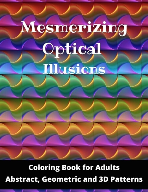 Mesmerizing Optical Illusions: Coloring Book for Adults (Abstract, Geometric and 3D Patterns): 8,5x11- 100 pages (Paperback)