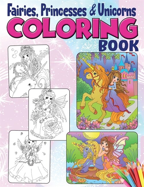 Fairies, Princesses & Unicorns Coloring Book: A Coloring Book for Girls with Amazing Drawings of Fairies, Unicorns, Princesses, and other Magical Crea (Paperback)