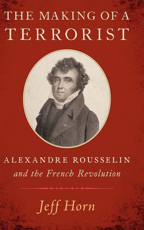 The Making of a Terrorist: Alexandre Rousselin and the French Revolution (Hardcover)