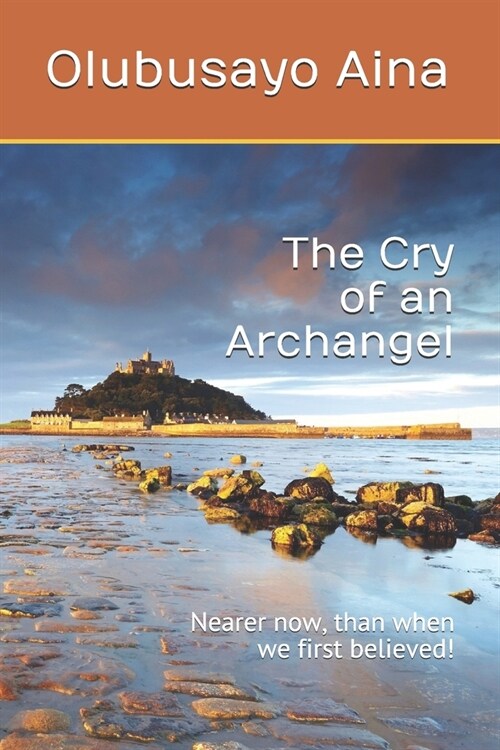 The Cry of an Archangel: Nearer now, than when we first believed! (Paperback)