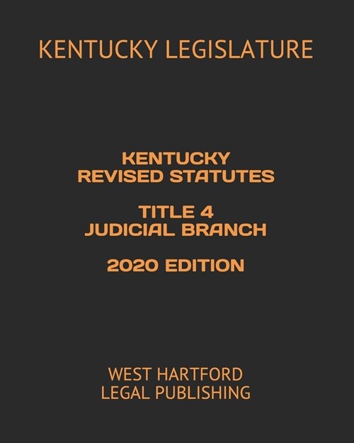 Kentucky Revised Statutes Title 4 Judicial Branch 2020 Edition: West Hartford Legal Publishing (Paperback)