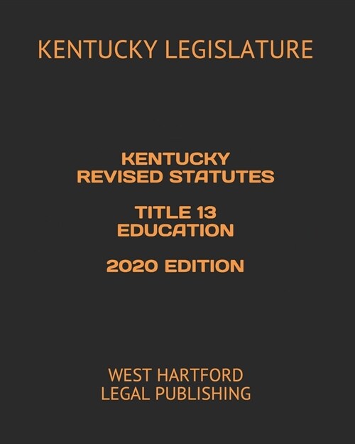 Kentucky Revised Statutes Title 13 Education 2020 Edition: West Hartford Legal Publishing (Paperback)