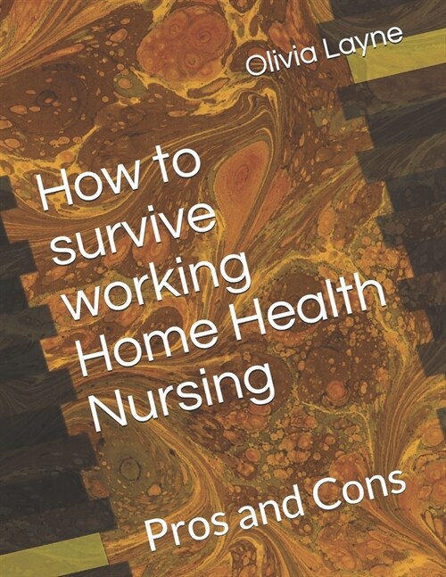 How to survive working Home Health Nursing: Pros and Cons (Paperback)