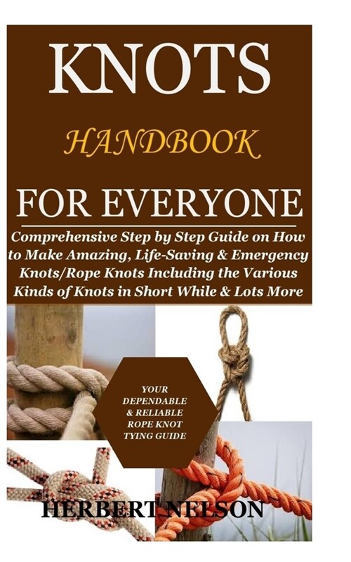 Knots Handbook for Everyone: Comprehensive Step by Step Guide on How to Make Amazing, Life-Saving & Emergency Knots/Rope Knots Including the Variou (Paperback)