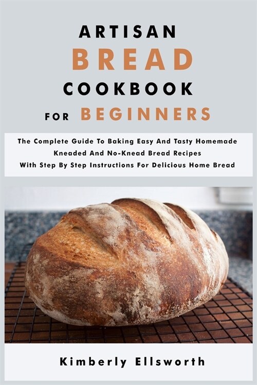 Artisan Bread Cookbook for Beginners: The Complete Guide To Baking Easy And Tasty Homemade Kneaded And No-Knead Bread Recipes With Step By Step Instru (Paperback)