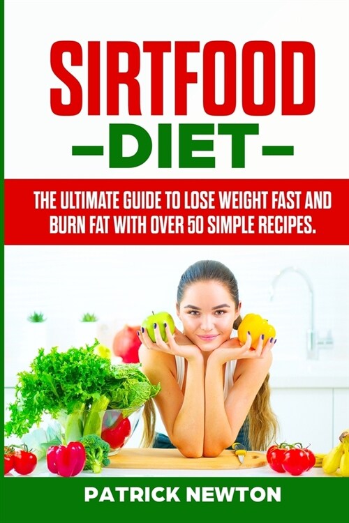 Sirtfood Diet: The Ultimate Guide To Lose Weight Fast And Burn Fat With Over 50 Simple Recipes (Paperback)
