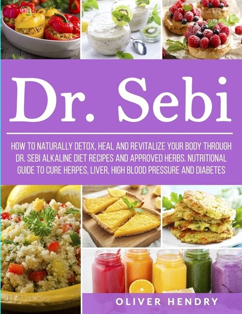Dr. Sebi: How to Naturally Detox, Heal and Revitalize your Body through Dr. Sebi Alkaline Diet Recipes and approved herbs. Nutri (Paperback)
