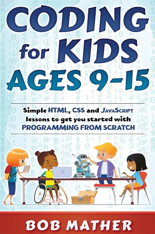 Coding for Kids Ages 9-15: Simple HTML, CSS and JavaScript lessons to get you started with Programming from Scratch (Hardcover)