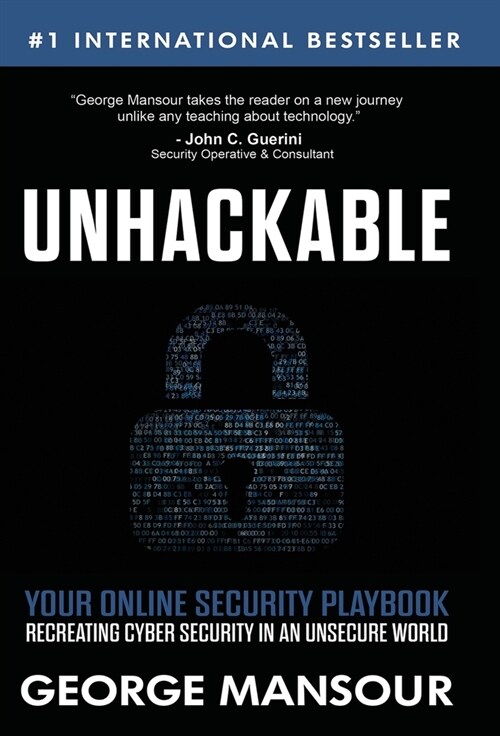 Unhackable: Your Online Security Playbook: Recreating Cyber Security in an Unsecure World (Hardcover)