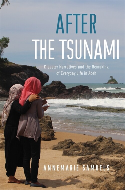 After the Tsunami: Disaster Narratives and the Remaking of Everyday Life in Aceh (Paperback)