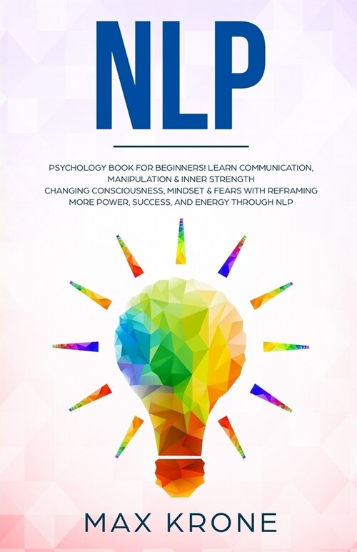 Nlp: Psychology book for beginners! Learn communication, manipulation & inner strength - Changing consciousness, mindset & (Paperback)