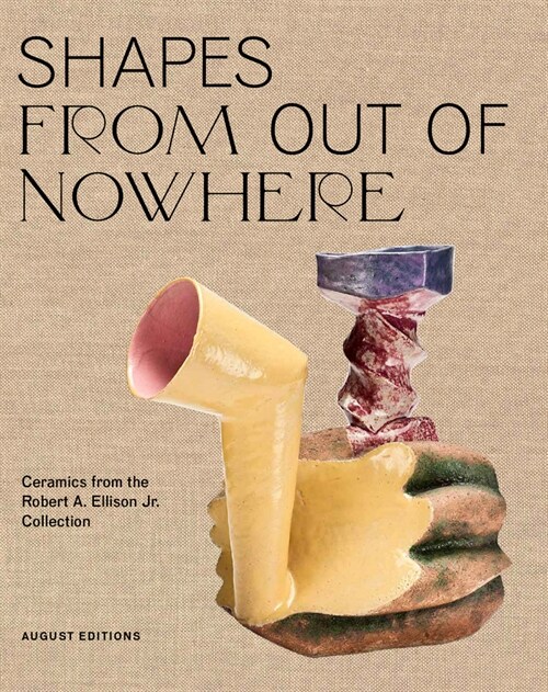 Shapes from Out of Nowhere: Ceramics from the Robert A. Ellison Jr. Collection (Hardcover)