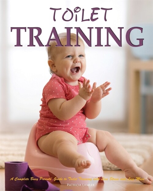 Toilet Training: A Complete Busy Parents Guide to Toilet Training with Less Stress and Less Mess (Paperback)