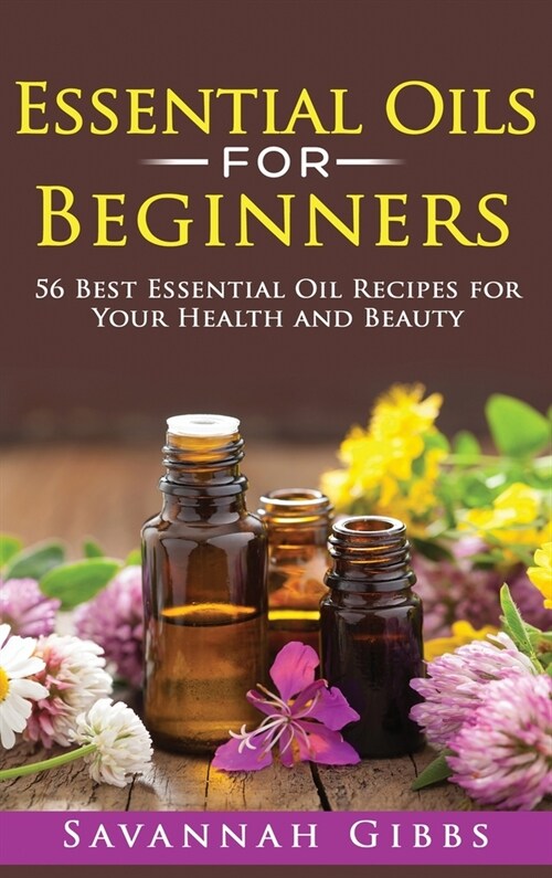Essential Oils for Beginners: 56 Best Essential Oil Recipes for Your Health and Beauty (Hardcover) (Hardcover)