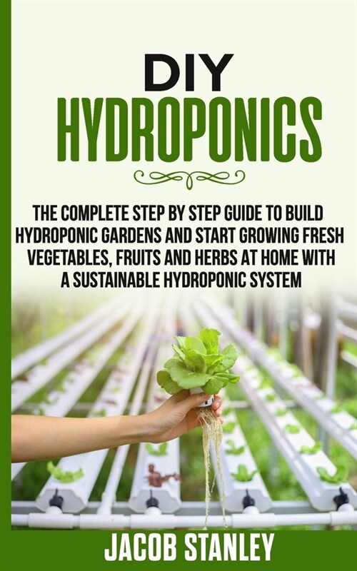 DIY Hydroponics: The Complete Step by Step Guide to Build Your Hydroponic Garden and Start Growing Vegetables, Fruits and Herbs with a (Paperback)