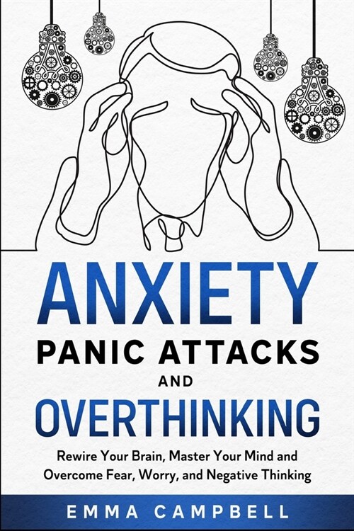 Anxiety, Panic Attacks and Overthinking: Rewire Your Brain, Master Your Mind and Overcome Fear, Worry, and Negative Thinking (Paperback)