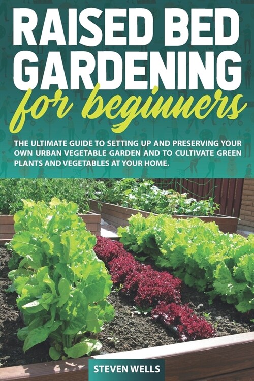 Raised Bed Gardening for Beginners: The Ultimate Guide To Setting Up And Preserving Your Own Urban Vegetable Garden And To Cultivate Green Plants and (Paperback)