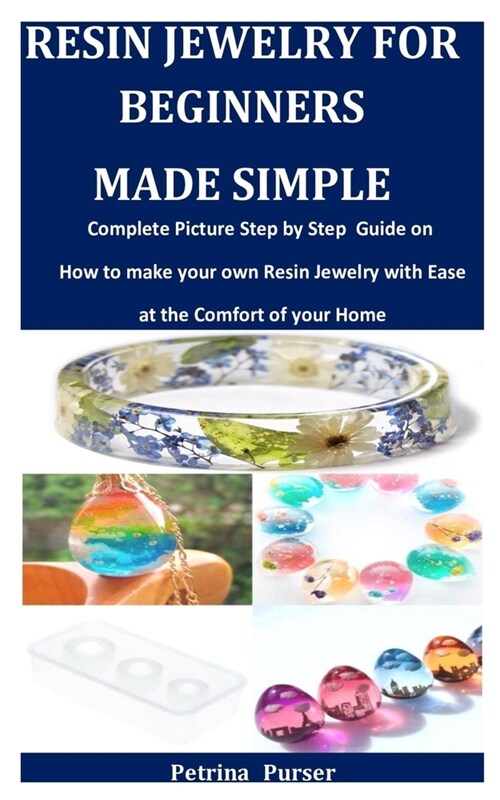 Resin Jewelry For Beginners Made Simple: Complete Picture Step by Step Guide on how to make your own Resin Jewelry with Ease at the Comfort of your Ho (Paperback)