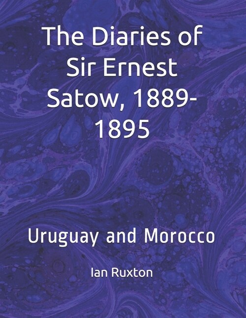 The Diaries of Sir Ernest Satow, 1889-1895: Uruguay and Morocco (Paperback)